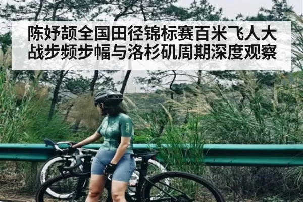 陈妤颉全国田径锦标赛百米飞人大战步频步幅与洛杉矶周期深度观察